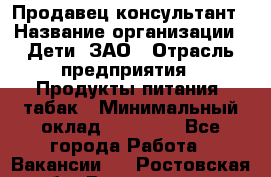Продавец-консультант › Название организации ­ Дети, ЗАО › Отрасль предприятия ­ Продукты питания, табак › Минимальный оклад ­ 30 000 - Все города Работа » Вакансии   . Ростовская обл.,Волгодонск г.